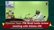 Cyclone Yaas: PM Modi holds review meeting with Odisha CM
