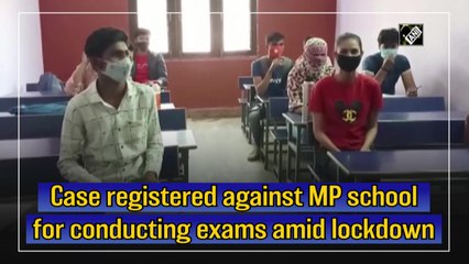 Case registered against MP school for conducting exams amid lockdown