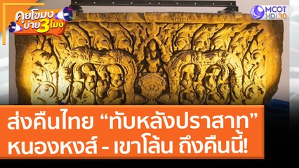 ส่งคืนไทย “ทับหลังปราสาท”หนองหงส์ - เขาโล้น ถึงคืนนี้! (28 พ.ค. 64) คุยโขมงบ่าย 3 โมง