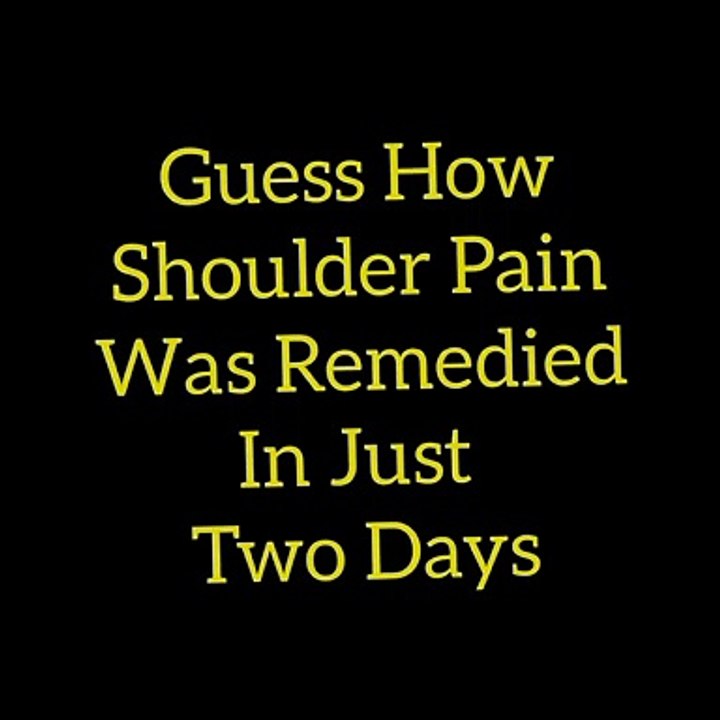 Guess How Shoulder Pain Was Remedied In Just  Two Days