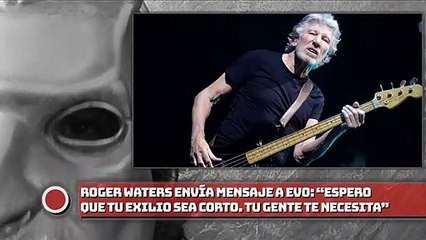 Roger Waters envía mensaje a Evo: “Espero que tu exilio sea corto. Tu gente te necesita”