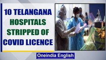 Telangana: 10 hospitals' licences to treat COVID-19 patients cancelled| Oneindia News