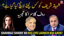 Why has Shahbaz Sharif been launched?Analysis of Rauf Klasra