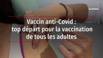 Vaccin anti-Covid - top départ pour la vaccination de tous les adultes