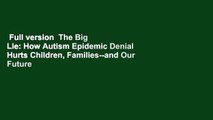 Full version  The Big Lie: How Autism Epidemic Denial Hurts Children, Families--and Our Future