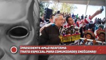 ¡Presidente AMLO reafirma trato especial para comunidades indígenas!