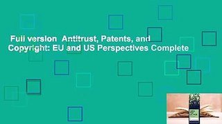 Full version  Antitrust, Patents, and Copyright: EU and US Perspectives Complete