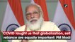Covid taught us that globalization, self reliance are equally important: PM Modi