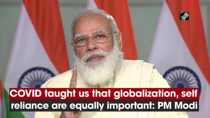 Covid taught us that globalization, self reliance are equally important: PM Modi