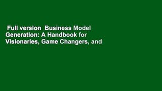Full version  Business Model Generation: A Handbook for Visionaries, Game Changers, and