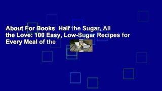 About For Books  Half the Sugar, All the Love: 100 Easy, Low-Sugar Recipes for Every Meal of the