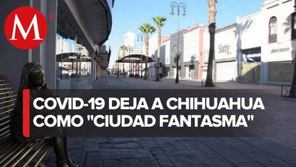 Chihuahua se convierte enuna entidad fantasma por el covid-19