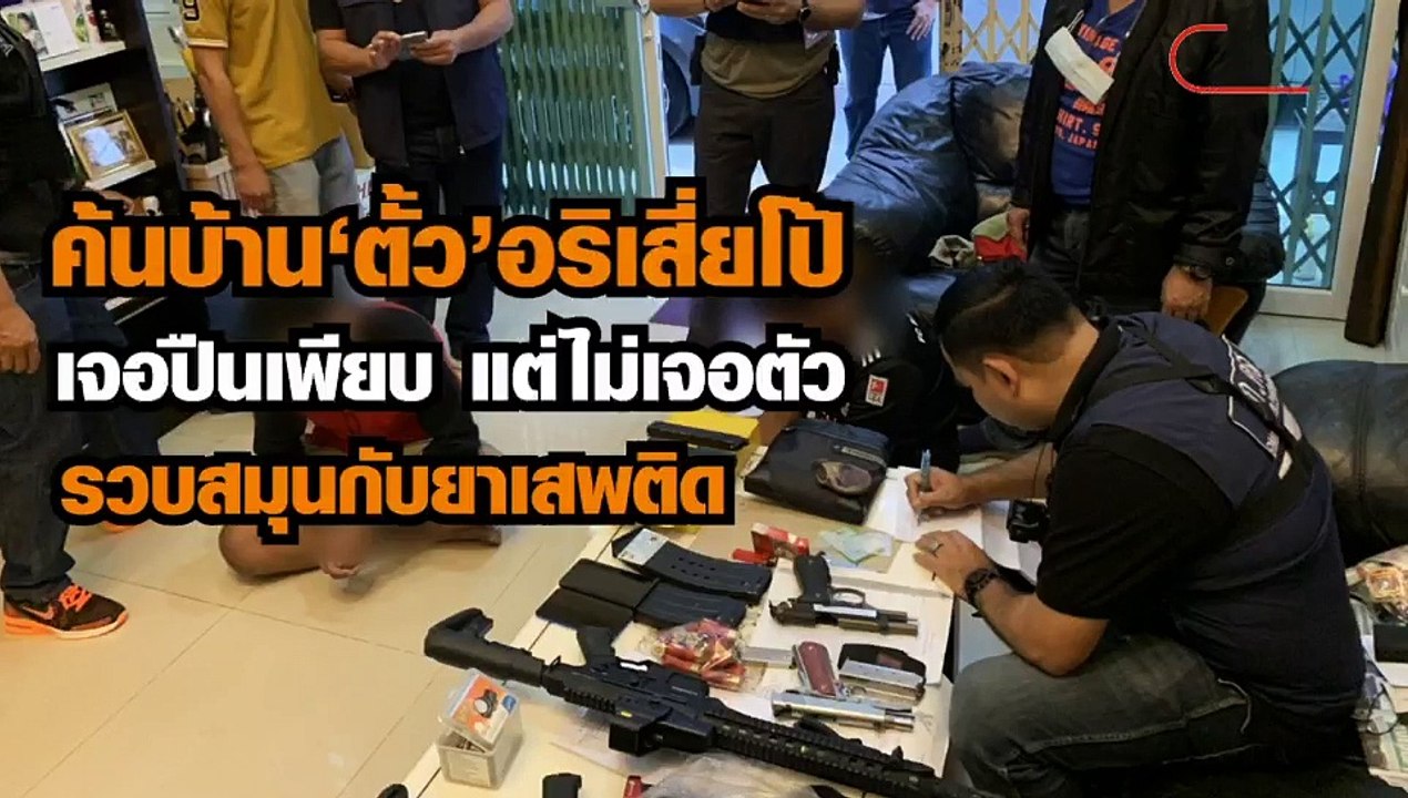 ค้นบ้าน “ตั้ว” อริเสี่ยโป้ เจอปืนเพียบ แต่ไม่เจ...