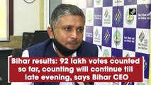 Bihar results: 92 lakh votes counted so far, counting will continue till late evening, says Bihar CEO