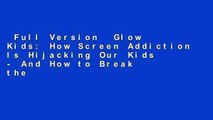 Full Version  Glow Kids: How Screen Addiction Is Hijacking Our Kids - And How to Break the