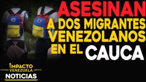 Asesinan a dos migrantes venezolanos en El Cauca |  NOTICIAS VENEZUELA HOY noviembre 11 2020
