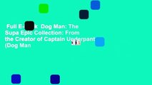 Full E-book  Dog Man: The Supa Epic Collection: From the Creator of Captain Underpants (Dog Man