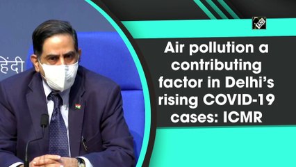 वायु प्रदूषण दिल्ली में कोरोना के बढ़ते मामलों में एक महत्वपूर्ण कारक है: ICMR