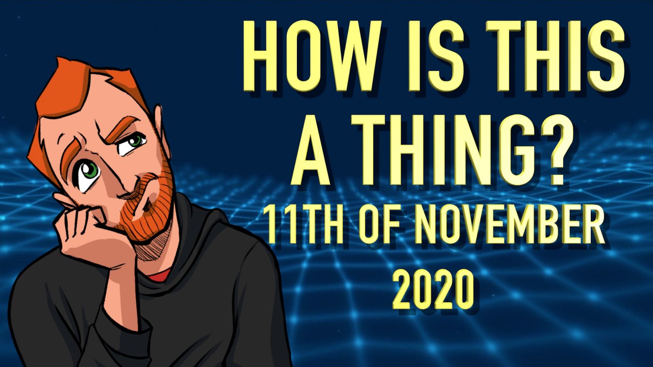 How is This a Thing? 11th of November 2020