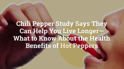 Chili Pepper Study Says They Can Help You Live Longer—What to Know About the Health Benefi