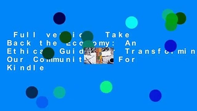 Full version Take Back the Economy: An Ethical Guide for Transforming Our Communities For Kindle