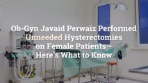 Ob-Gyn Javaid Perwaiz Performed Unneeded Hysterectomies on Female Patients—Here's What to