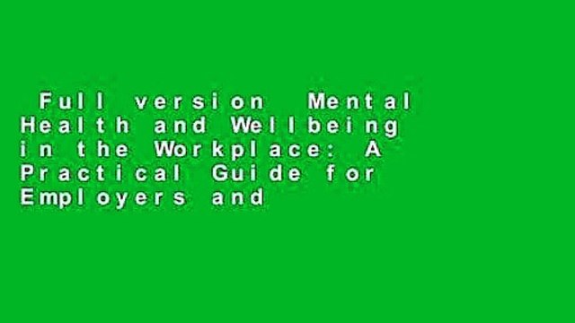 Full version Mental Health and Wellbeing in the Workplace: A Practical Guide for Employers and