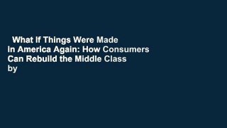 What If Things Were Made in America Again: How Consumers Can Rebuild the Middle Class by Buying