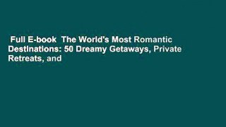 Full E-book  The World's Most Romantic Destinations: 50 Dreamy Getaways, Private Retreats, and