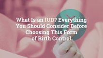 What Is an IUD? Everything You Should Consider Before Choosing This Form of Birth Control