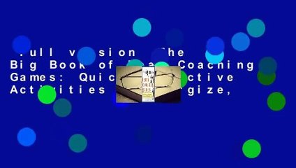 Full version  The Big Book of Team Coaching Games: Quick, Effective Activities to Energize,