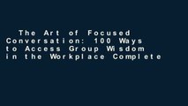 The Art of Focused Conversation: 100 Ways to Access Group Wisdom in the Workplace Complete