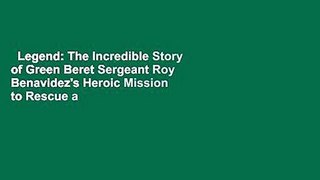 Legend: The Incredible Story of Green Beret Sergeant Roy Benavidez's Heroic Mission to Rescue a