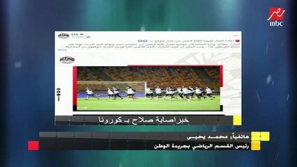 رئيس القسم الرياضى بجريدة الوطن : محمد صلاح سيجري مسحة جديدة للتأكد من إصابته بالكورونا