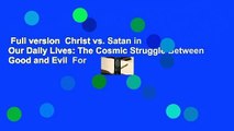 Full version  Christ vs. Satan in Our Daily Lives: The Cosmic Struggle Between Good and Evil  For