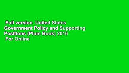 Full version  United States Government Policy and Supporting Positions (Plum Book) 2016  For Online