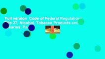 Full version  Code of Federal Regulations Title 27, Alcohol, Tobacco Products and Firearms, Parts