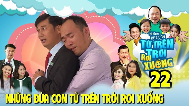 NHỮNG ĐỨA CON TỪ TRÊN TRỜI RƠI XUỐNG | TẬP 22 | Tiến Luật khóc trên vai Tiết Cương - bị hiểu lầm