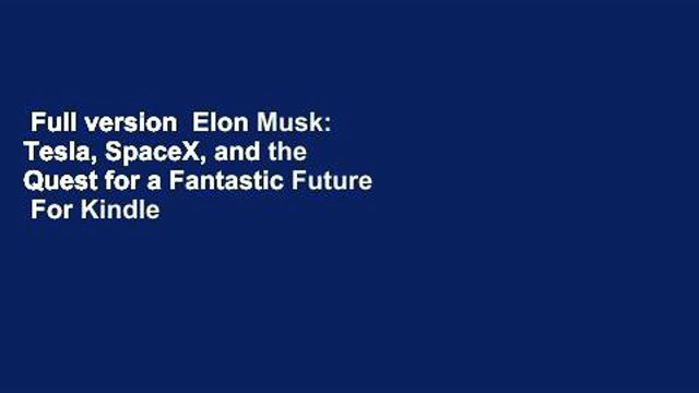 Full version Elon Musk: Tesla, SpaceX, and the Quest for a Fantastic Future For Kindle