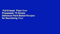 Full E-book  Plant Over Processed: 75 Simple  Delicious Plant-Based Recipes for Nourishing Your
