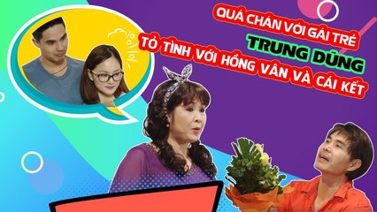 Quá chán với gái trẻ - Trung Dũng tỏ tình với Hồng Vân và cái kết 