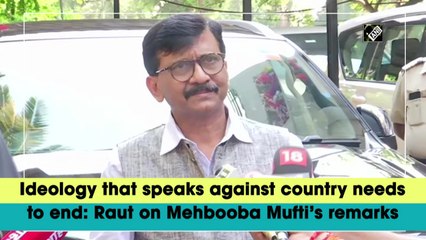 Ideology that speaks against country needs to end: Raut on Mehbooba Mufti’s remarks