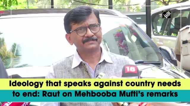 Ideology that speaks against country needs to end: Raut on Mehbooba Mufti’s remarks