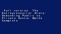 Full version  The Entrepreneurial State: Debunking Public vs. Private Sector Myths Complete