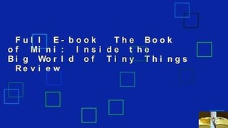 Full E-book  The Book of Mini: Inside the Big World of Tiny Things  Review