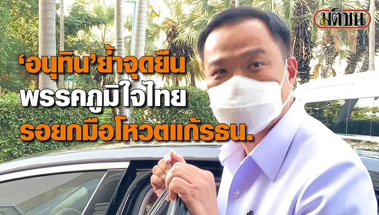 "อนุทิน"ย้ำจุดยืนพรรคภูมิใจไทย รอยกมือโหวตแก้รธน.
