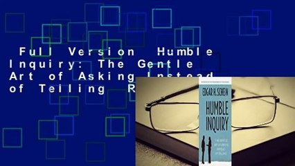 Full Version  Humble Inquiry: The Gentle Art of Asking Instead of Telling  Review