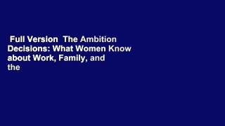Full Version  The Ambition Decisions: What Women Know about Work, Family, and the Path to