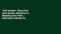 Full Version  Glow Kids: How Screen Addiction Is Hijacking Our Kids -- And How to Break the