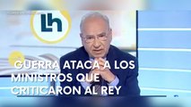 GUERRA ataca a los ministros que criticaron al REY